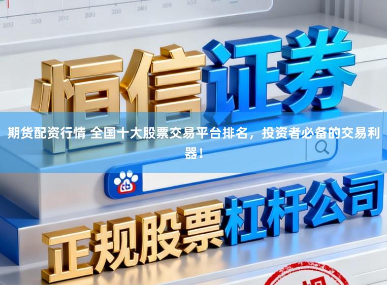 期货配资行情 全国十大股票交易平台排名，投资者必备的交易利器！