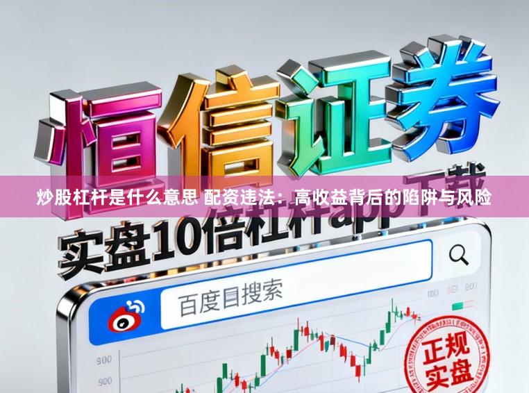 炒股杠杆是什么意思 配资违法：高收益背后的陷阱与风险