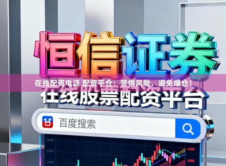 在线配资电话 配资平仓：警惕风险，避免爆仓！