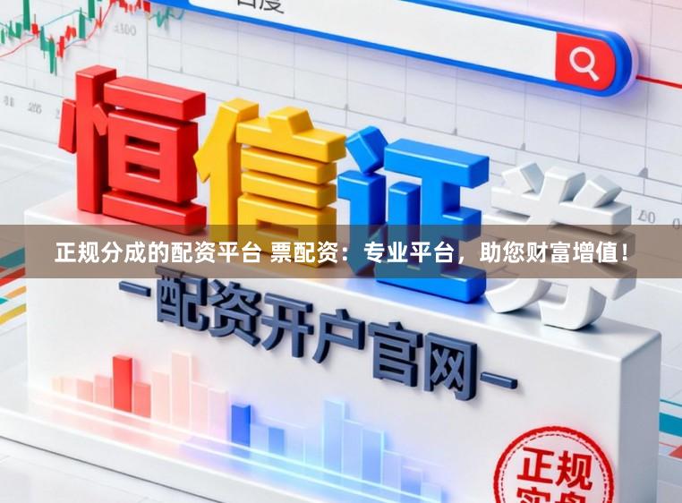 正规分成的配资平台 票配资：专业平台，助您财富增值！