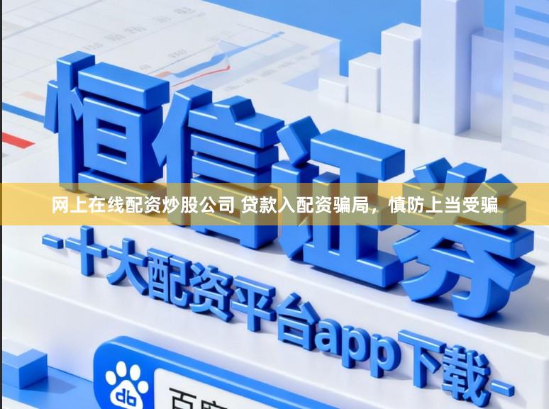 网上在线配资炒股公司 贷款入配资骗局，慎防上当受骗