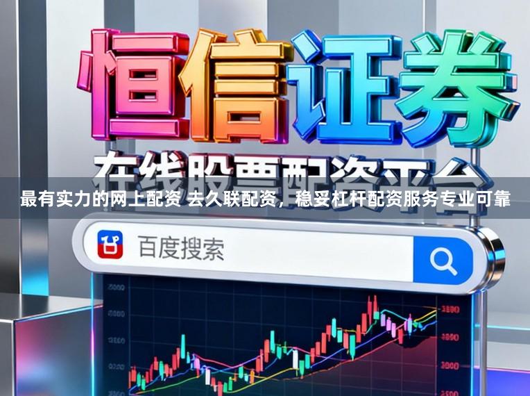 最有实力的网上配资 去久联配资，稳妥杠杆配资服务专业可靠