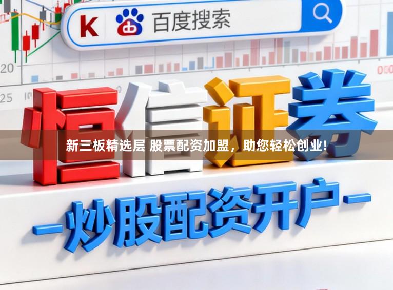新三板精选层 股票配资加盟，助您轻松创业!