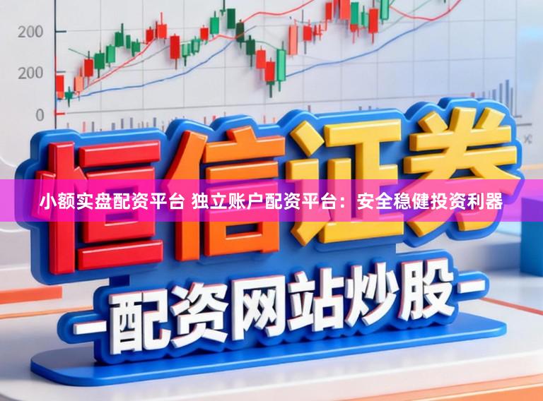 小额实盘配资平台 独立账户配资平台：安全稳健投资利器