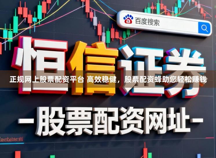 正规网上股票配资平台 高效稳健，股票配资蜂助您轻松赚钱