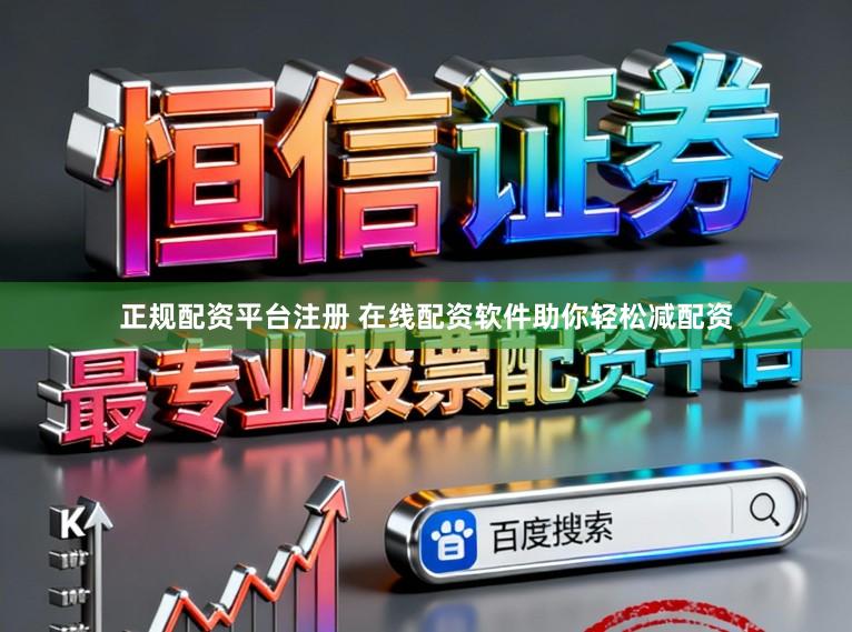 正规配资平台注册 在线配资软件助你轻松减配资