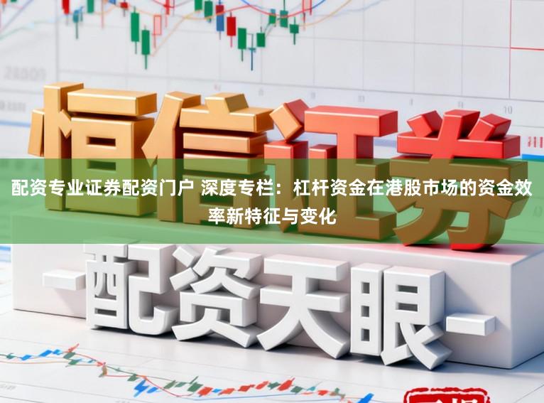 配资专业证券配资门户 深度专栏：杠杆资金在港股市场的资金效率新特征与变化