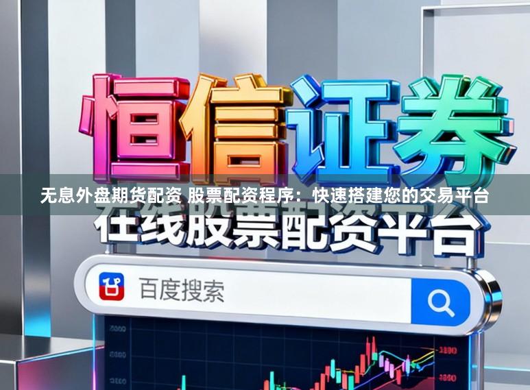 无息外盘期货配资 股票配资程序：快速搭建您的交易平台