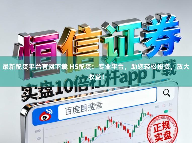 最新配资平台官网下载 HS配资：专业平台，助您轻松投资，放大收益！