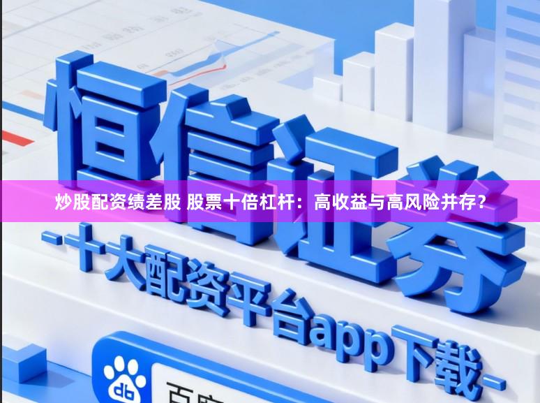 炒股配资绩差股 股票十倍杠杆：高收益与高风险并存？