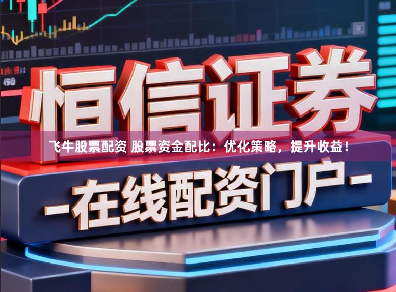飞牛股票配资 股票资金配比：优化策略，提升收益！
