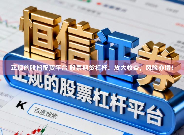 正规的股指配资平台 股票期货杠杆：放大收益，风险亦增！