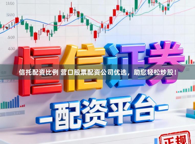 信托配资比例 营口股票配资公司优选，助您轻松炒股！