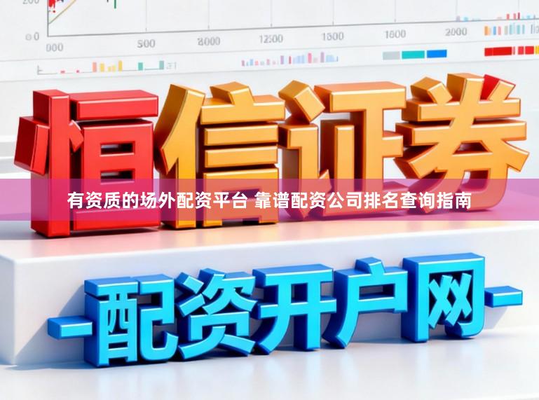 有资质的场外配资平台 靠谱配资公司排名查询指南