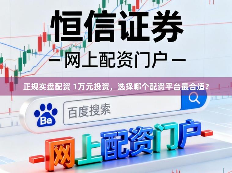 正规实盘配资 1万元投资，选择哪个配资平台最合适？