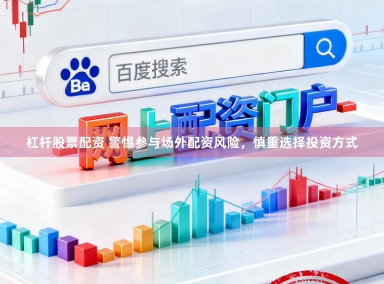 杠杆股票配资 警惕参与场外配资风险，慎重选择投资方式