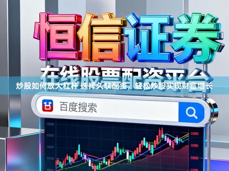 炒股如何放大杠杆 选择久联配资，轻松炒股实现财富增长