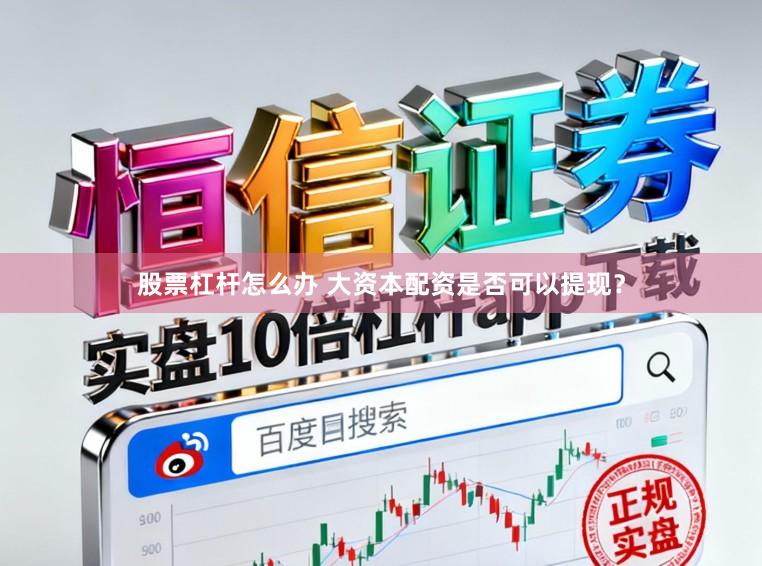 股票杠杆怎么办 大资本配资是否可以提现？