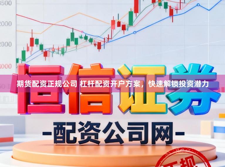期货配资正规公司 杠杆配资开户方案，快速解锁投资潜力