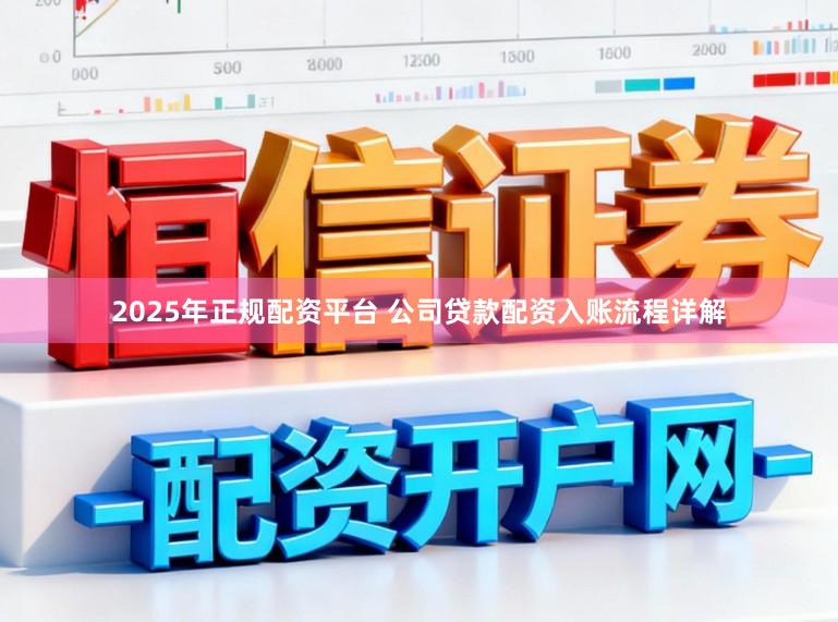 2025年正规配资平台 公司贷款配资入账流程详解