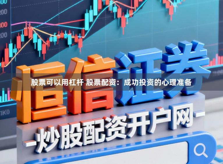 股票可以用杠杆 股票配资：成功投资的心理准备