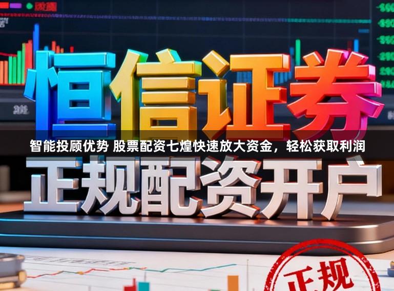智能投顾优势 股票配资七煌快速放大资金，轻松获取利润