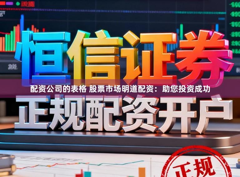 配资公司的表格 股票市场明道配资：助您投资成功