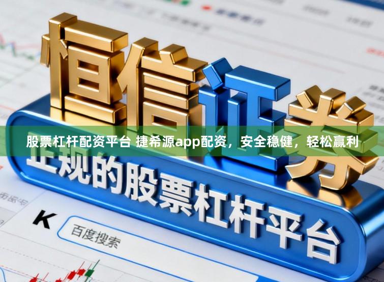 股票杠杆配资平台 捷希源app配资，安全稳健，轻松赢利