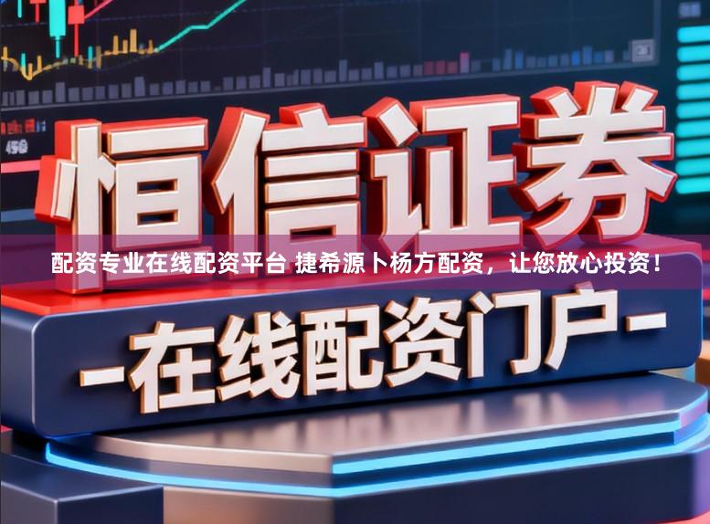 配资专业在线配资平台 捷希源卜杨方配资，让您放心投资！