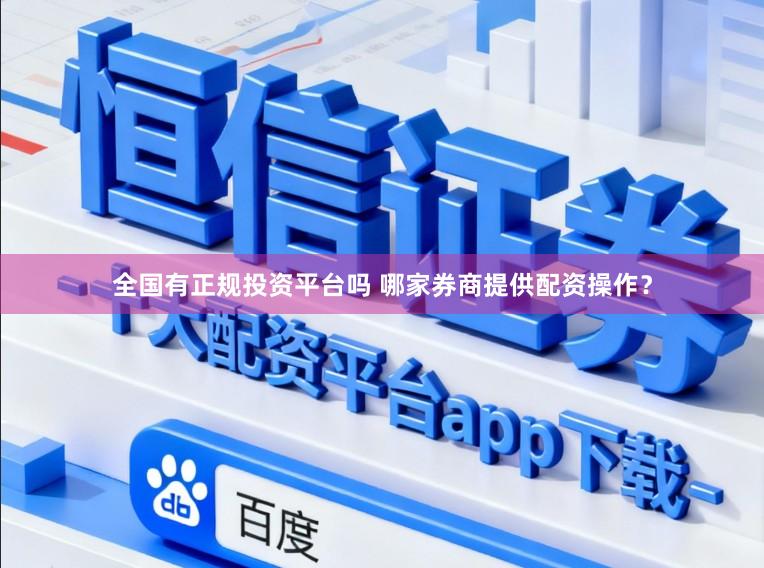 全国有正规投资平台吗 哪家券商提供配资操作？
