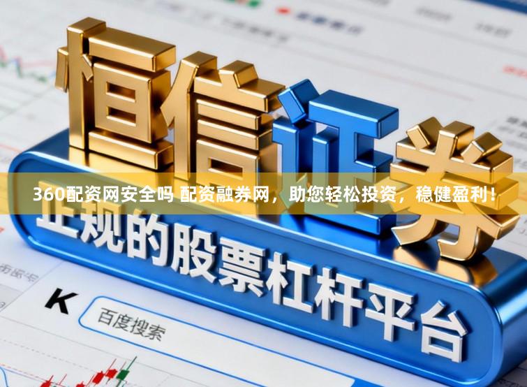 360配资网安全吗 配资融券网，助您轻松投资，稳健盈利！