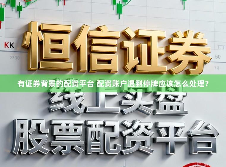 有证券背景的配资平台 配资账户遇到停牌应该怎么处理？